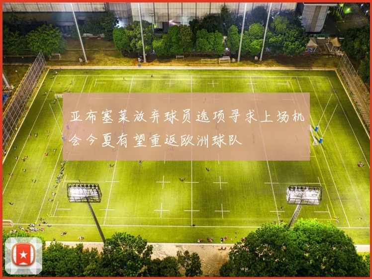 亚布塞莱放弃球员选项寻求上场机会今夏有望重返欧洲球队
