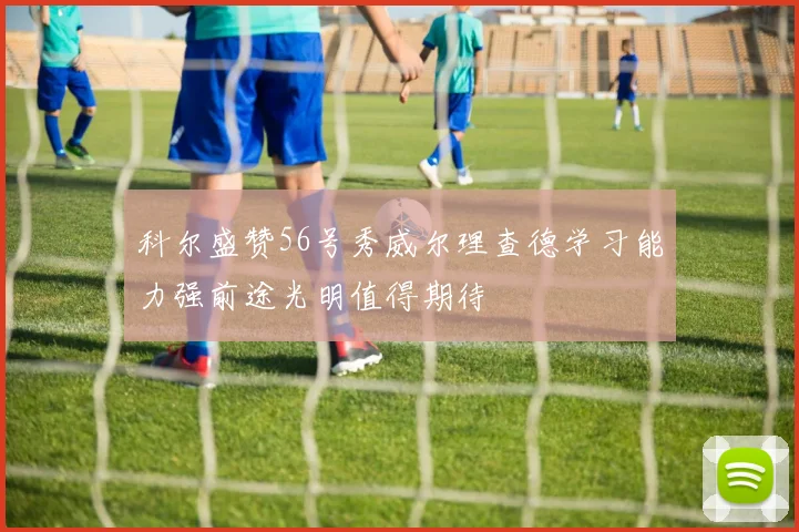 科尔盛赞56号秀威尔理查德学习能力强前途光明值得期待