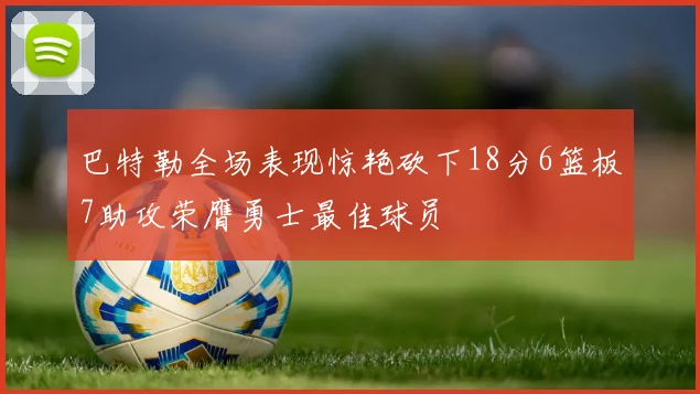 巴特勒全场表现惊艳砍下18分6篮板7助攻荣膺勇士最佳球员