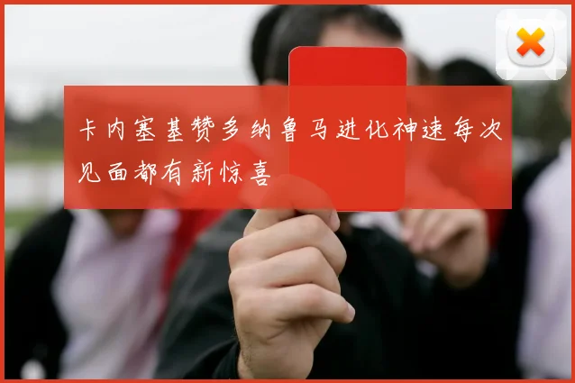 卡内塞基赞多纳鲁马进化神速每次见面都有新惊喜