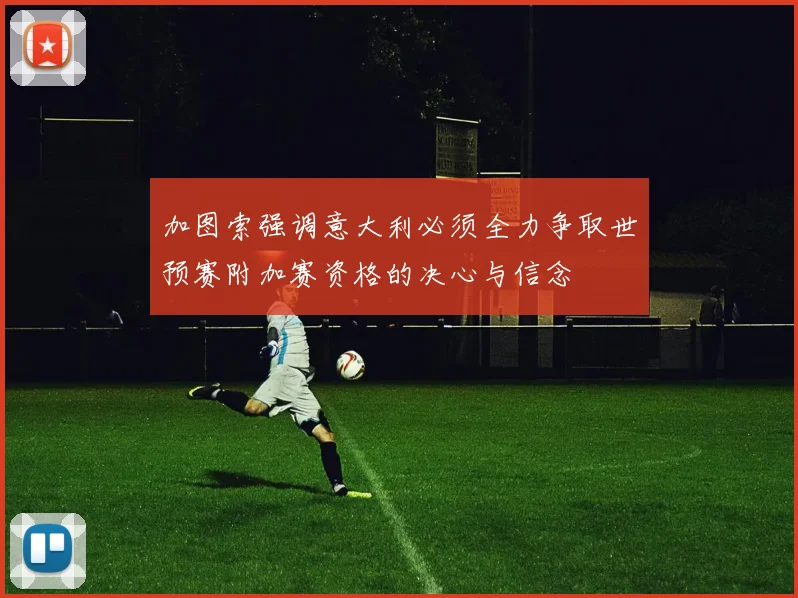 加图索强调意大利必须全力争取世预赛附加赛资格的决心与信念