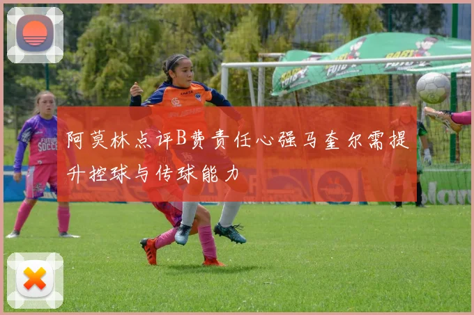 阿莫林点评B费责任心强马奎尔需提升控球与传球能力