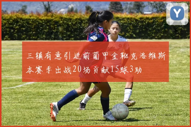 三镇有意引进前葡甲金靴克洛维斯本赛季出战20场贡献15球3助