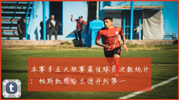 本赛季五大联赛最佳球员次数统计：帕斯凯恩哈兰德并列第一