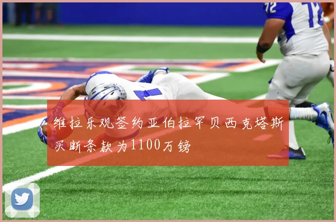 维拉乐观签约亚伯拉罕贝西克塔斯买断条款为1100万镑