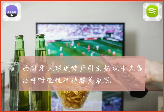 西班牙人球迷嘘声引发热议卡夫雷拉呼吁理性对待球员表现