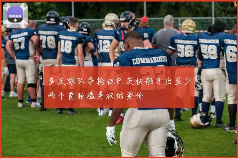 多支球队争抢祖巴茨快船开出至少两个首轮选秀权的要价