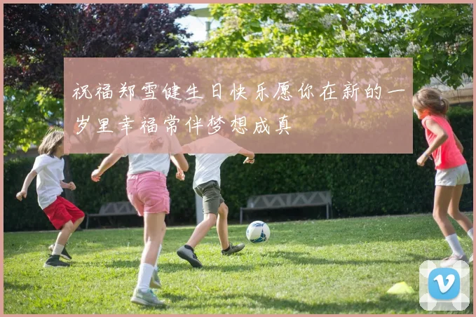 祝福郑雪健生日快乐愿你在新的一岁里幸福常伴梦想成真