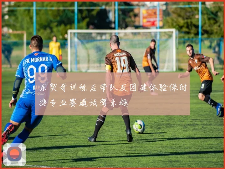 东契奇训练后带队友团建体验保时捷专业赛道试驾乐趣