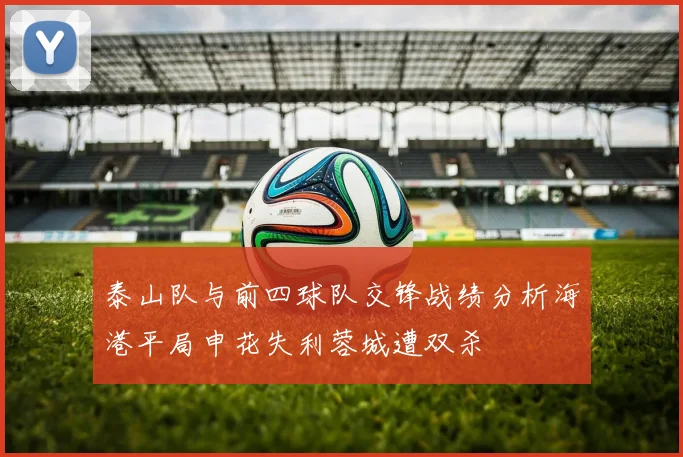 泰山队与前四球队交锋战绩分析海港平局申花失利蓉城遭双杀