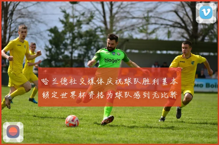 哈兰德社交媒体庆祝球队胜利基本锁定世界杯资格为球队感到无比骄傲