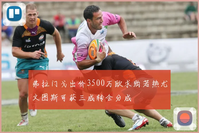 弗拉门戈出价3500万欧求购若热尤文图斯可获三成转会分成