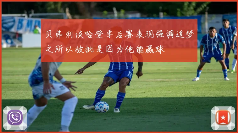 贝弗利谈哈登季后赛表现强调追梦之所以被批是因为他能赢球