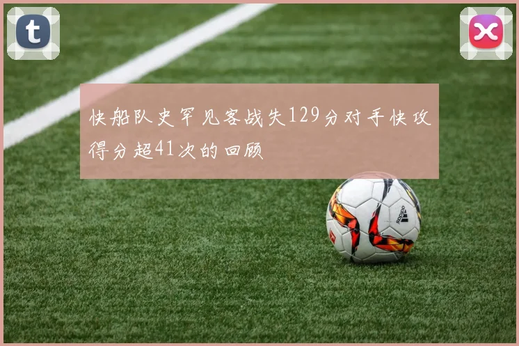 快船队史罕见客战失129分对手快攻得分超41次的回顾