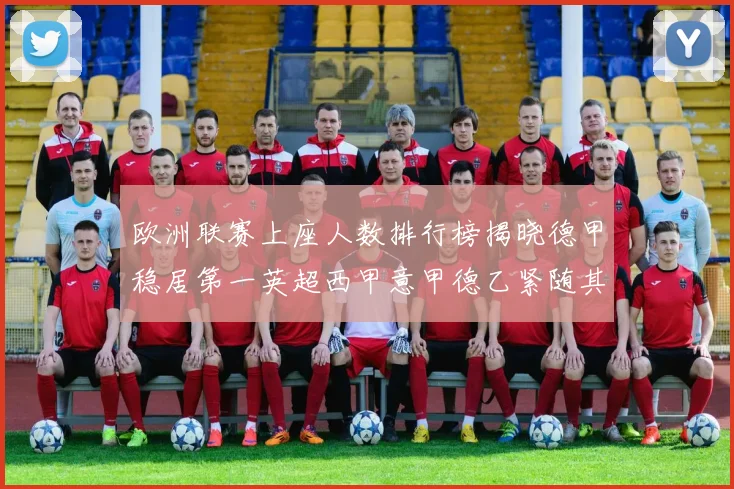 欧洲联赛上座人数排行榜揭晓德甲稳居第一英超西甲意甲德乙紧随其后
