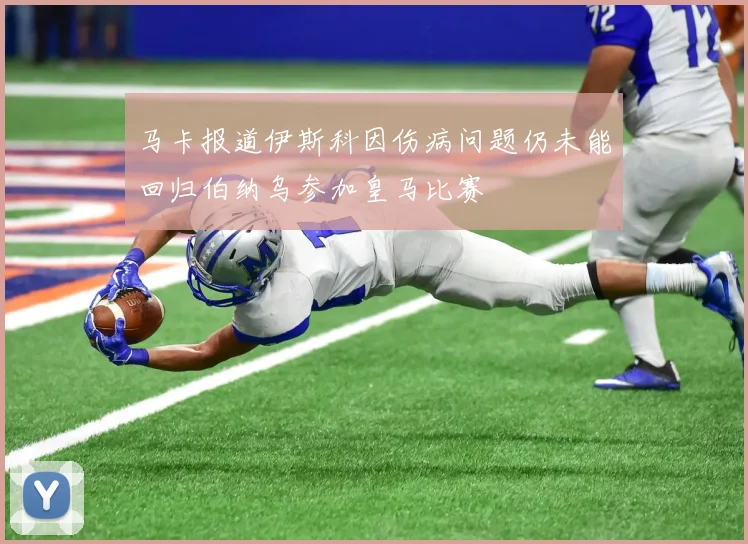 马卡报道伊斯科因伤病问题仍未能回归伯纳乌参加皇马比赛