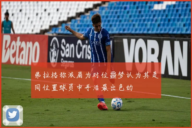 弗拉格称浓眉为对位噩梦认为其是同位置球员中手活最出色的