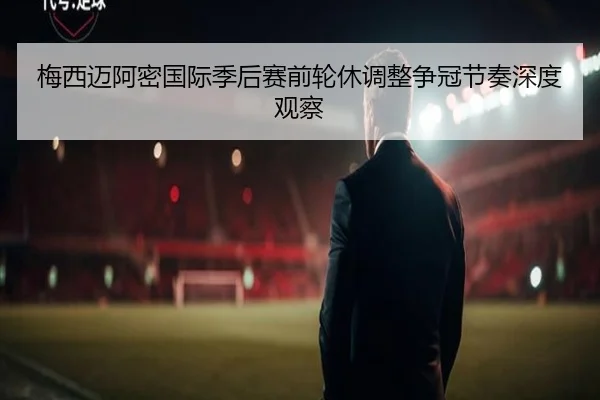 梅西迈阿密国际季后赛前轮休调整争冠节奏深度观察 - MILANSPORT